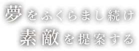 夢をふくらまし続け素敵を提案する